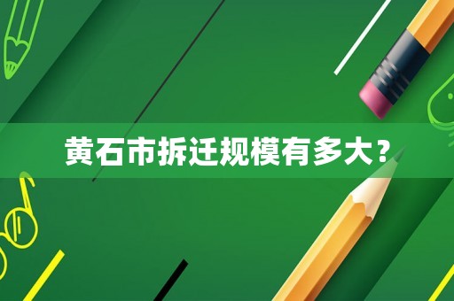 黃石市拆遷規模有多大？