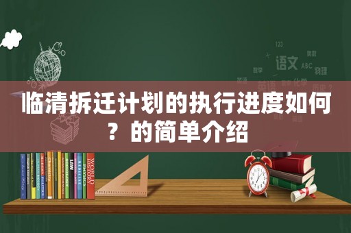 臨清拆遷計劃的執行進度如何？的簡單介紹