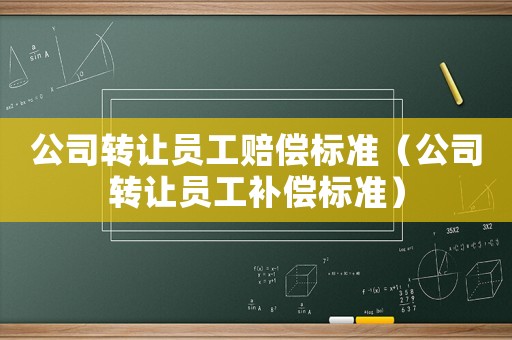 公司轉讓員工賠償標準（公司轉讓員工補償標準）