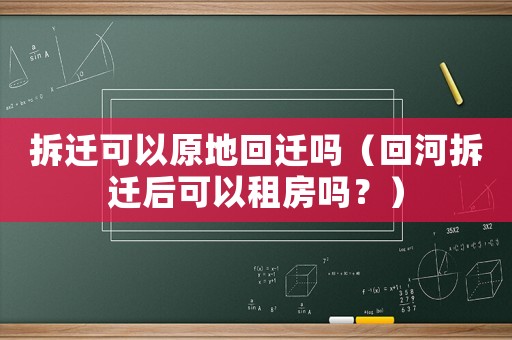 拆遷可以原地回遷嗎（回河拆遷后可以租房嗎？）