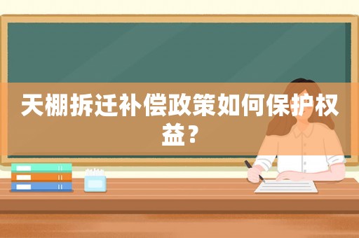 天棚拆遷補(bǔ)償政策如何保護(hù)權(quán)益？
