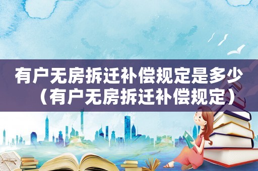 有戶無房拆遷補(bǔ)償規(guī)定是多少（有戶無房拆遷補(bǔ)償規(guī)定）