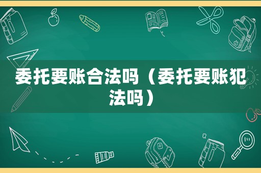 委托要賬合法嗎（委托要賬犯法嗎）