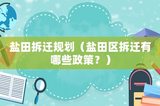 鹽田拆遷規劃（鹽田區拆遷有哪些政策？）