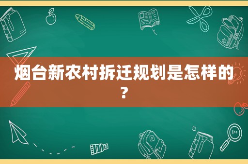 煙臺新農(nóng)村拆遷規(guī)劃是怎樣的?