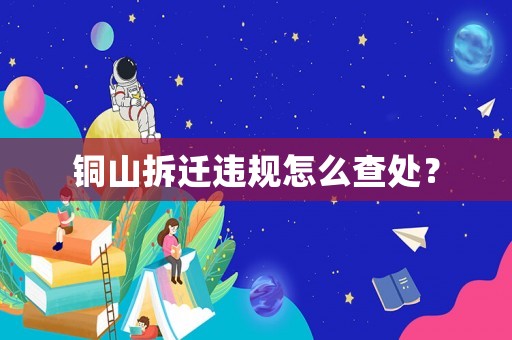 銅山拆遷違規(guī)怎么查處？