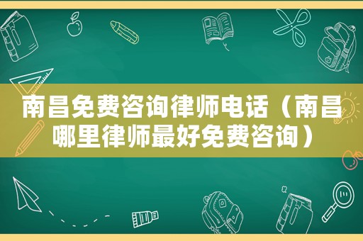 南昌免費咨詢律師電話（南昌哪里律師最好免費咨詢）