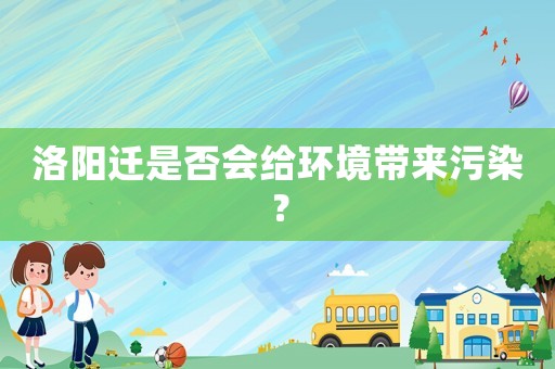 洛陽遷是否會給環境帶來污染？