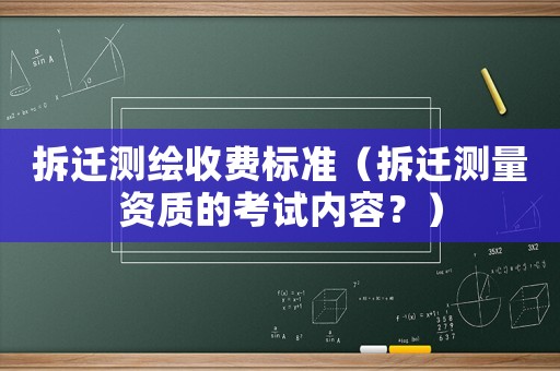 拆遷測繪收費標準（拆遷測量資質的考試內容？）
