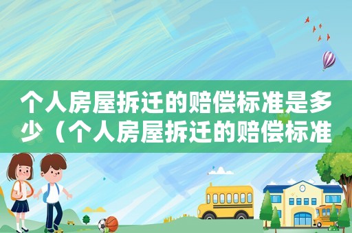 個人房屋拆遷的賠償標準是多少（個人房屋拆遷的賠償標準）