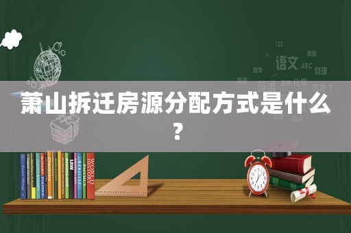 蕭山拆遷房源分配方式是什么？
