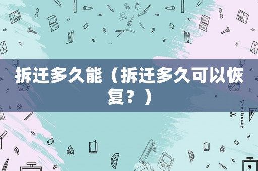 拆遷多久能（拆遷多久可以恢復？）