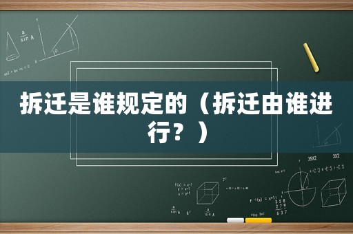 拆遷是誰規定的（拆遷由誰進行？）