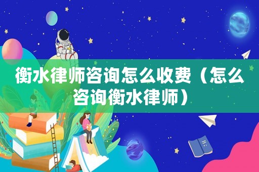 衡水律師咨詢?cè)趺词召M(fèi)（怎么咨詢衡水律師）