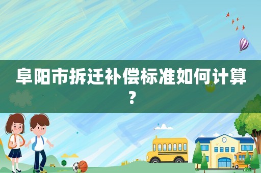 阜陽市拆遷補償標準如何計算？
