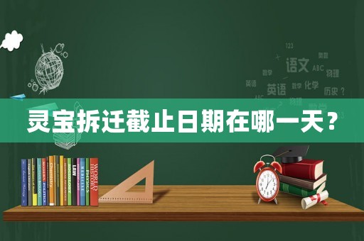 靈寶拆遷截止日期在哪一天？