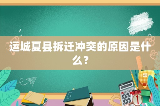 運城夏縣拆遷沖突的原因是什么？