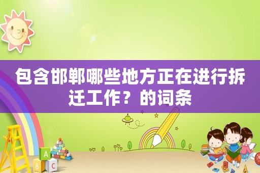 包含邯鄲哪些地方正在進行拆遷工作？的詞條