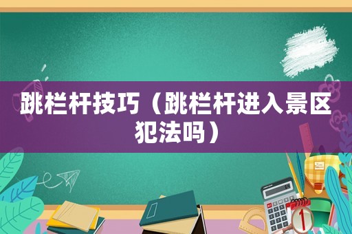 跳欄桿技巧（跳欄桿進入景區犯法嗎）