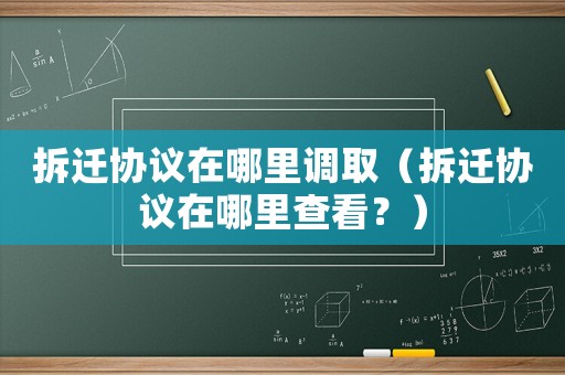 拆遷協議在哪里調取（拆遷協議在哪里查看？）
