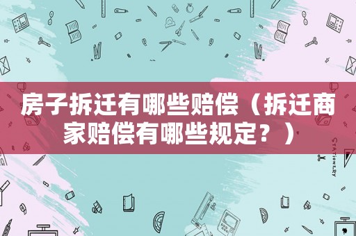 房子拆遷有哪些賠償（拆遷商家賠償有哪些規定？）