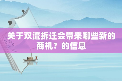 關(guān)于雙流拆遷會帶來哪些新的商機(jī)？的信息