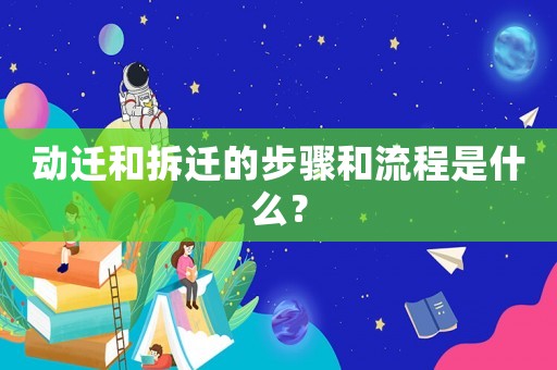 動遷和拆遷的步驟和流程是什么？