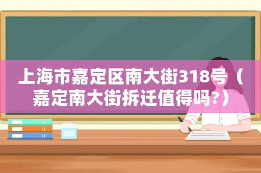 上海市嘉定區(qū)南大街318號(hào)（嘉定南大街拆遷值得嗎?）