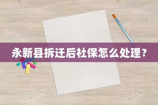 永新縣拆遷后社保怎么處理？