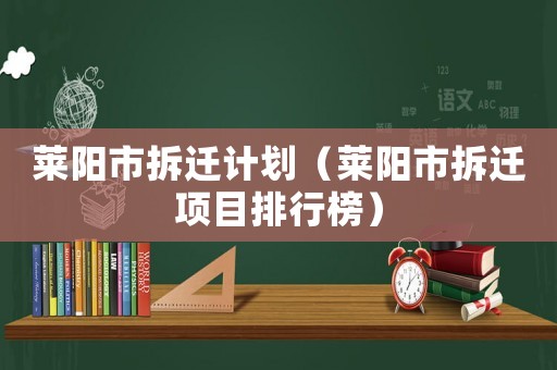 萊陽(yáng)市拆遷計(jì)劃（萊陽(yáng)市拆遷項(xiàng)目排行榜）
