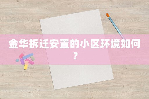 金華拆遷安置的小區環境如何？