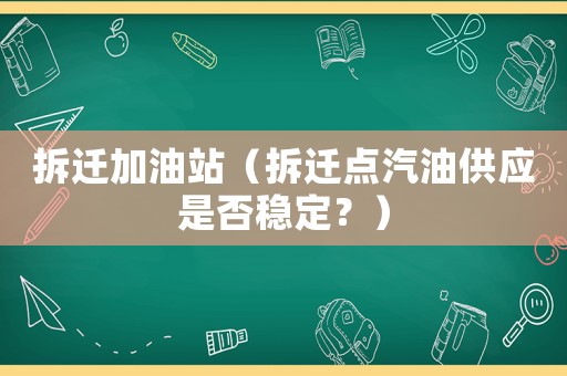 拆遷加油站（拆遷點汽油供應是否穩(wěn)定？）
