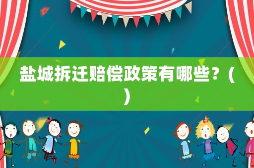鹽城拆遷賠償政策有哪些？()