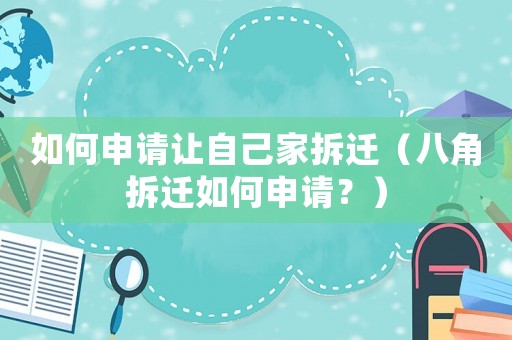 如何申請讓自己家拆遷（八角拆遷如何申請？）