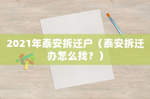 2021年泰安拆遷戶（泰安拆遷辦怎么找？）