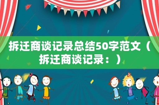 拆遷商談記錄總結50字范文（拆遷商談記錄：）