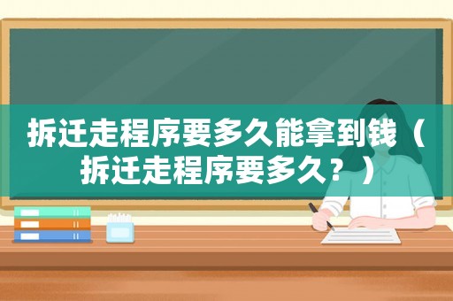 拆遷走程序要多久能拿到錢（拆遷走程序要多久？）