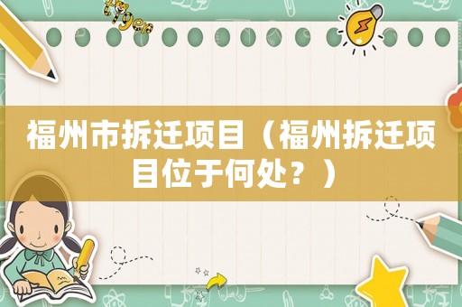福州市拆遷項(xiàng)目（福州拆遷項(xiàng)目位于何處？）