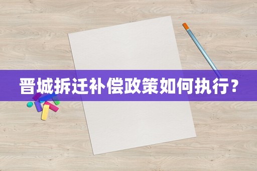 晉城拆遷補償政策如何執行？