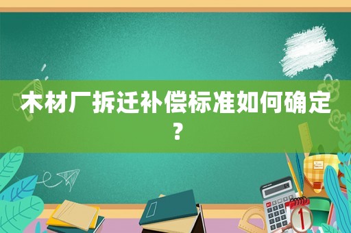 木材廠拆遷補(bǔ)償標(biāo)準(zhǔn)如何確定？