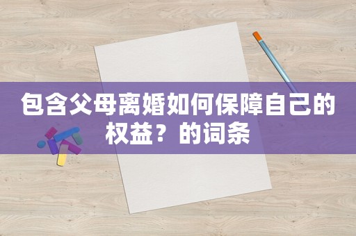 包含父母離婚如何保障自己的權益？的詞條