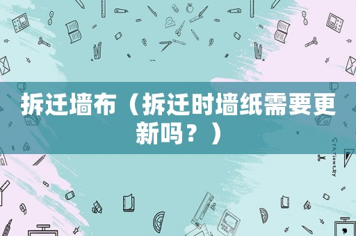 拆遷墻布（拆遷時墻紙需要更新嗎？）