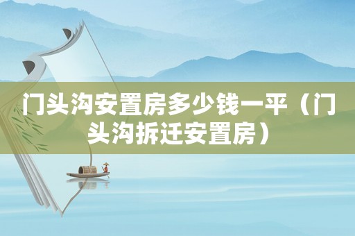 門(mén)頭溝安置房多少錢(qián)一平（門(mén)頭溝拆遷安置房）