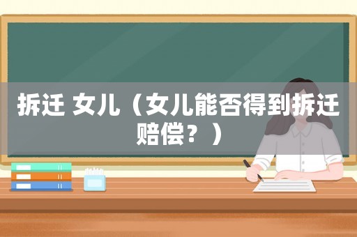 拆遷 女兒（女兒能否得到拆遷賠償？）