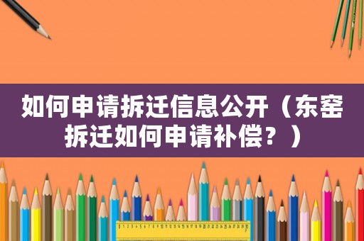 如何申請拆遷信息公開（東窯拆遷如何申請補償？）
