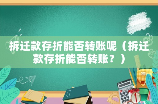 拆遷款存折能否轉賬呢（拆遷款存折能否轉賬？）