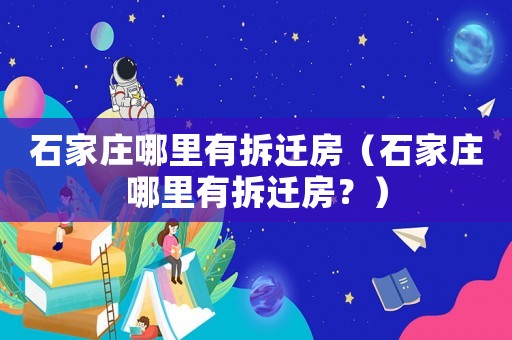 石家莊哪里有拆遷房（石家莊哪里有拆遷房？）