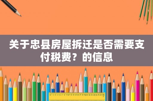 關(guān)于忠縣房屋拆遷是否需要支付稅費(fèi)？的信息