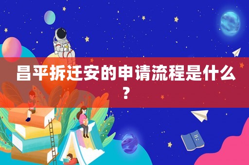 昌平拆遷安的申請流程是什么？