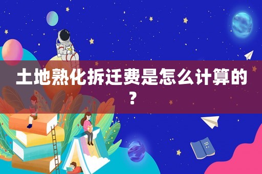 土地熟化拆遷費是怎么計算的？